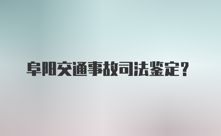 阜阳交通事故司法鉴定?