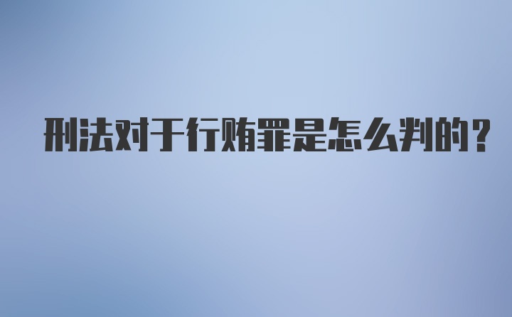 刑法对于行贿罪是怎么判的？