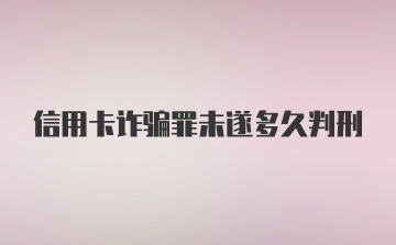 信用卡诈骗罪未遂多久判刑