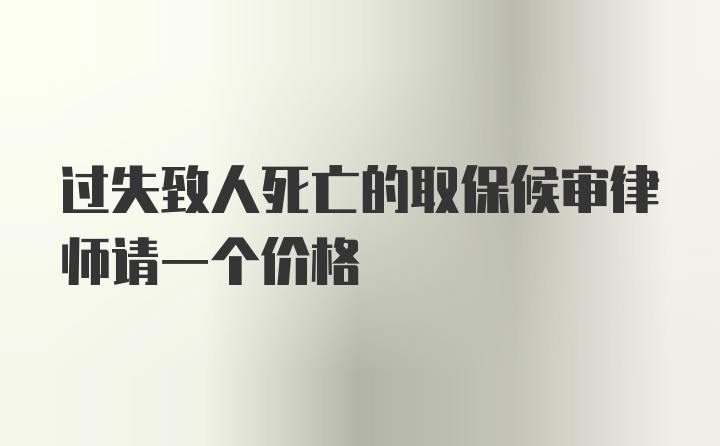 过失致人死亡的取保候审律师请一个价格