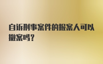 自诉刑事案件的报案人可以撤案吗?