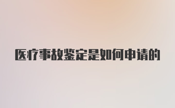 医疗事故鉴定是如何申请的