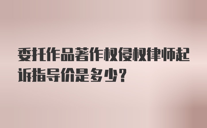 委托作品著作权侵权律师起诉指导价是多少?