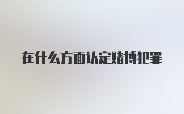 在什么方面认定赌博犯罪