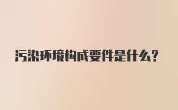 污染环境构成要件是什么？