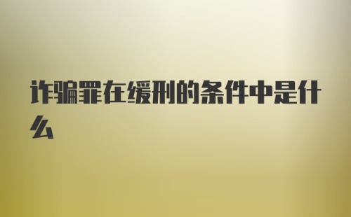 诈骗罪在缓刑的条件中是什么