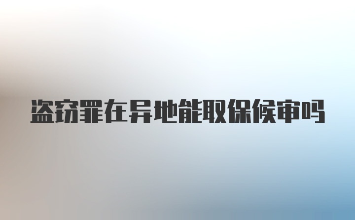 盗窃罪在异地能取保候审吗