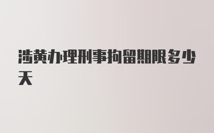 涉黄办理刑事拘留期限多少天