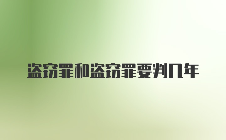 盗窃罪和盗窃罪要判几年