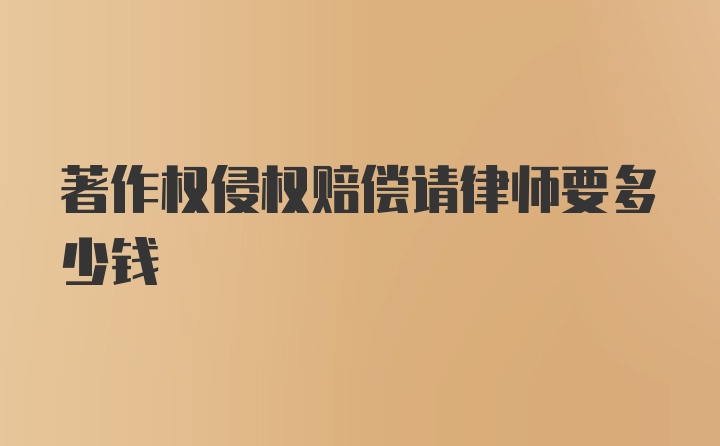 著作权侵权赔偿请律师要多少钱