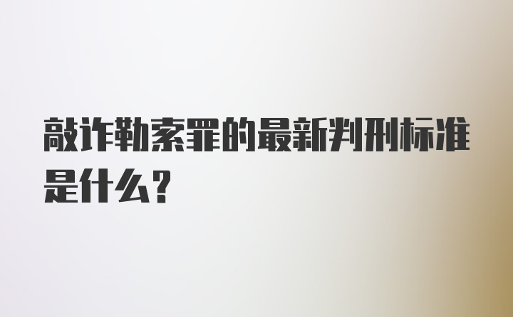 敲诈勒索罪的最新判刑标准是什么?