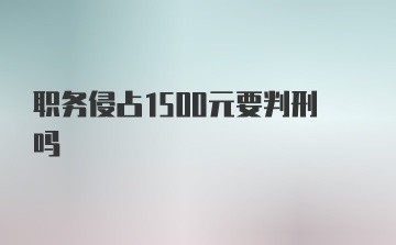 职务侵占1500元要判刑吗