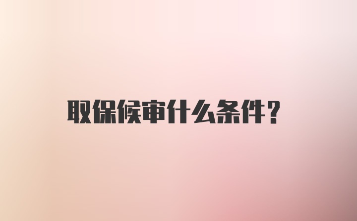 取保候审什么条件？