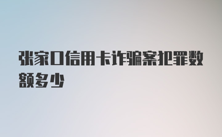 张家口信用卡诈骗案犯罪数额多少