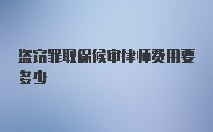 盗窃罪取保候审律师费用要多少