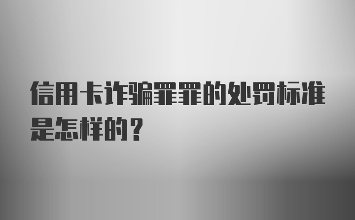 信用卡诈骗罪罪的处罚标准是怎样的？