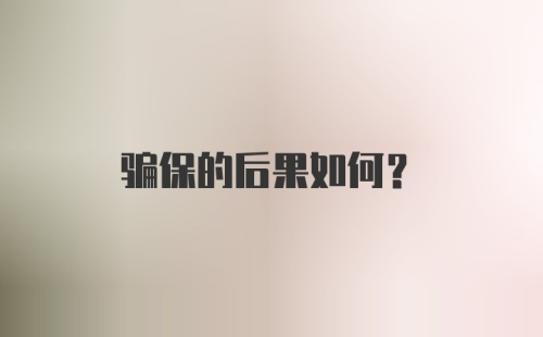 骗保的后果如何？