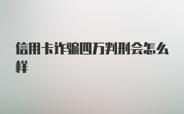 信用卡诈骗四万判刑会怎么样