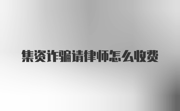 集资诈骗请律师怎么收费