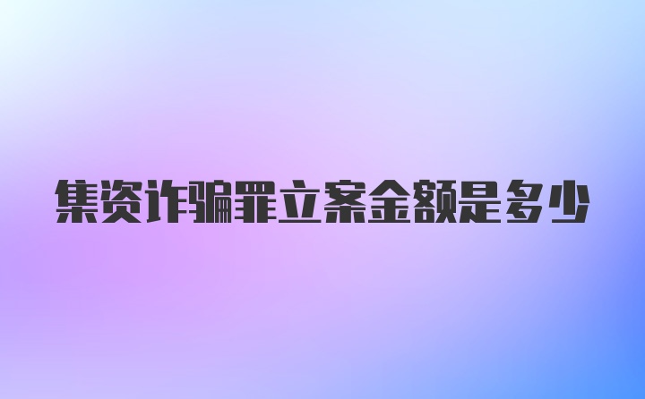 集资诈骗罪立案金额是多少