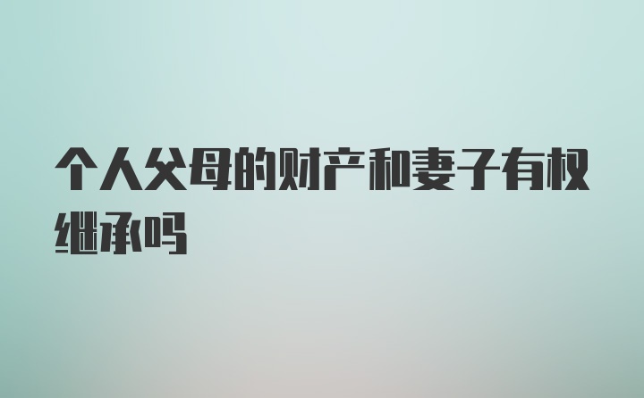 个人父母的财产和妻子有权继承吗