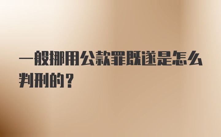 一般挪用公款罪既遂是怎么判刑的？