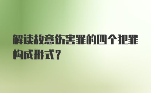 解读故意伤害罪的四个犯罪构成形式？