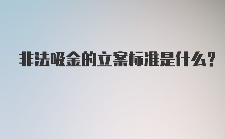 非法吸金的立案标准是什么？