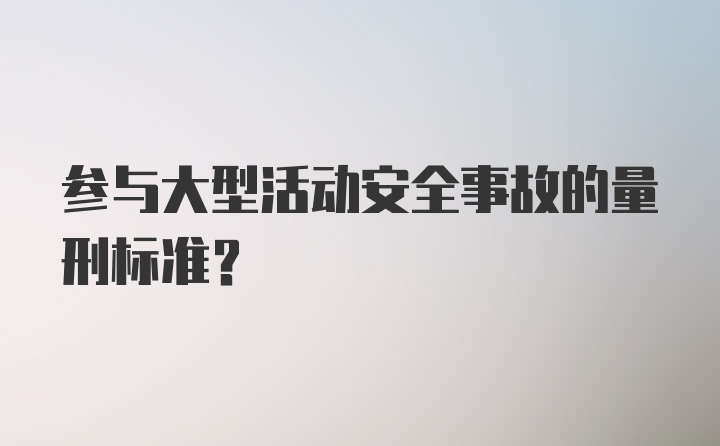 参与大型活动安全事故的量刑标准？