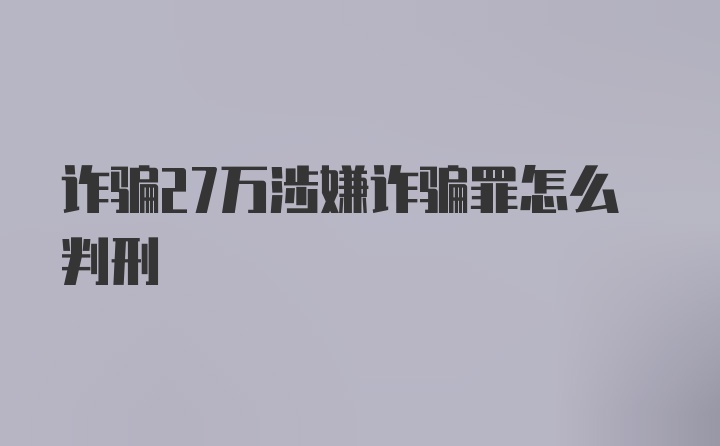 诈骗27万涉嫌诈骗罪怎么判刑