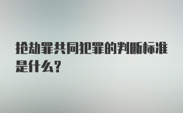 抢劫罪共同犯罪的判断标准是什么？