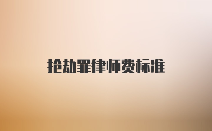 抢劫罪律师费标准