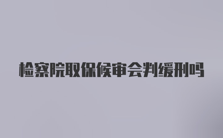 检察院取保候审会判缓刑吗