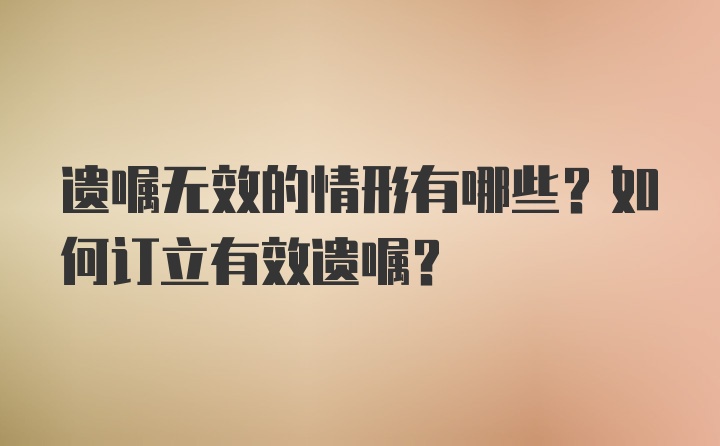 遗嘱无效的情形有哪些？如何订立有效遗嘱？