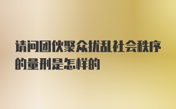 请问团伙聚众扰乱社会秩序的量刑是怎样的