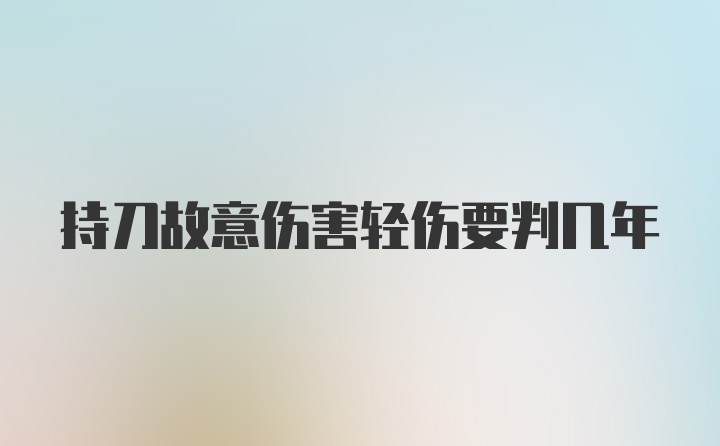 持刀故意伤害轻伤要判几年