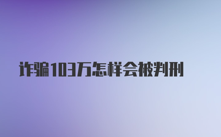 诈骗103万怎样会被判刑