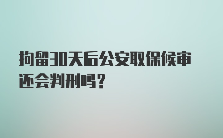 拘留30天后公安取保候审还会判刑吗？