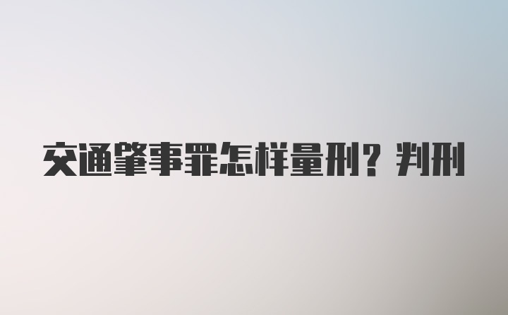 交通肇事罪怎样量刑？判刑