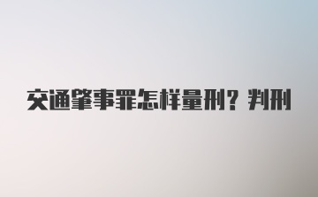 交通肇事罪怎样量刑？判刑