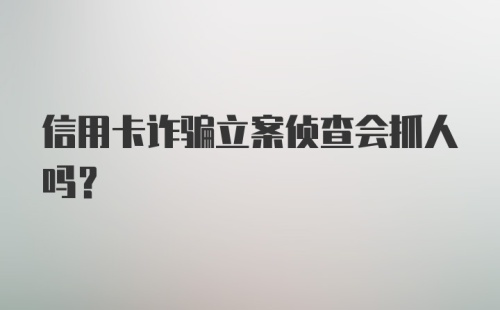 信用卡诈骗立案侦查会抓人吗？