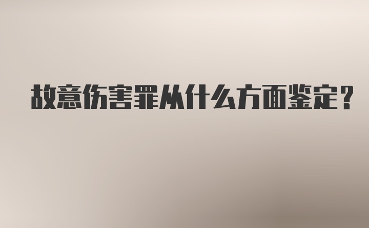 故意伤害罪从什么方面鉴定？