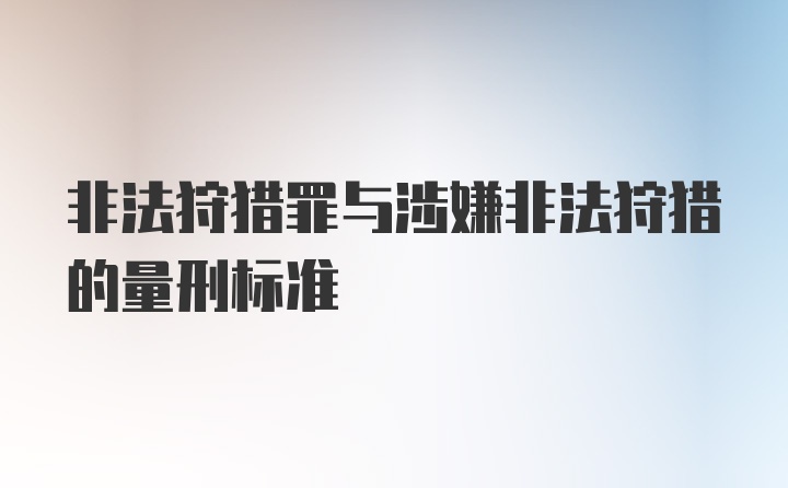 非法狩猎罪与涉嫌非法狩猎的量刑标准