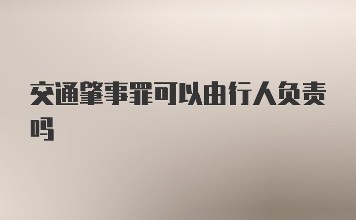 交通肇事罪可以由行人负责吗