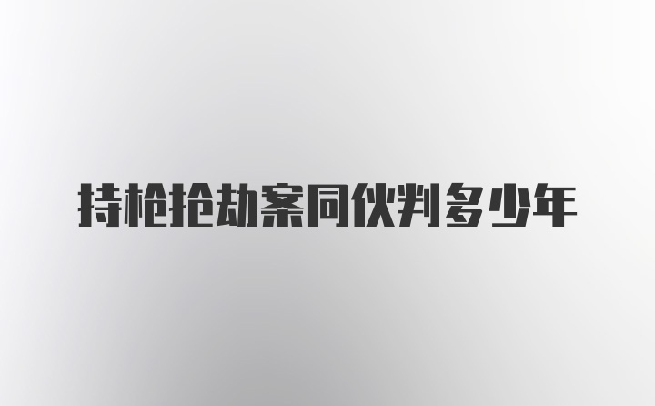 持枪抢劫案同伙判多少年