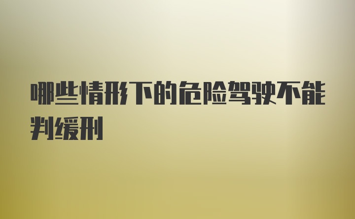 哪些情形下的危险驾驶不能判缓刑