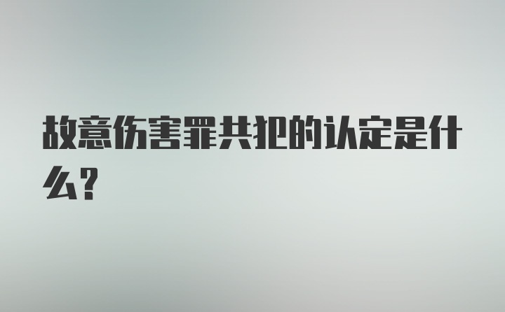 故意伤害罪共犯的认定是什么？