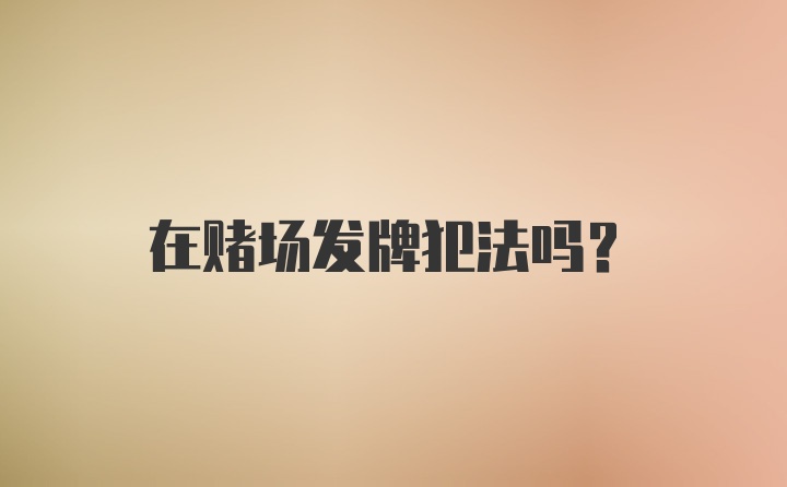 在赌场发牌犯法吗？