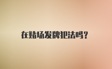 在赌场发牌犯法吗？