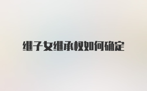 继子女继承权如何确定